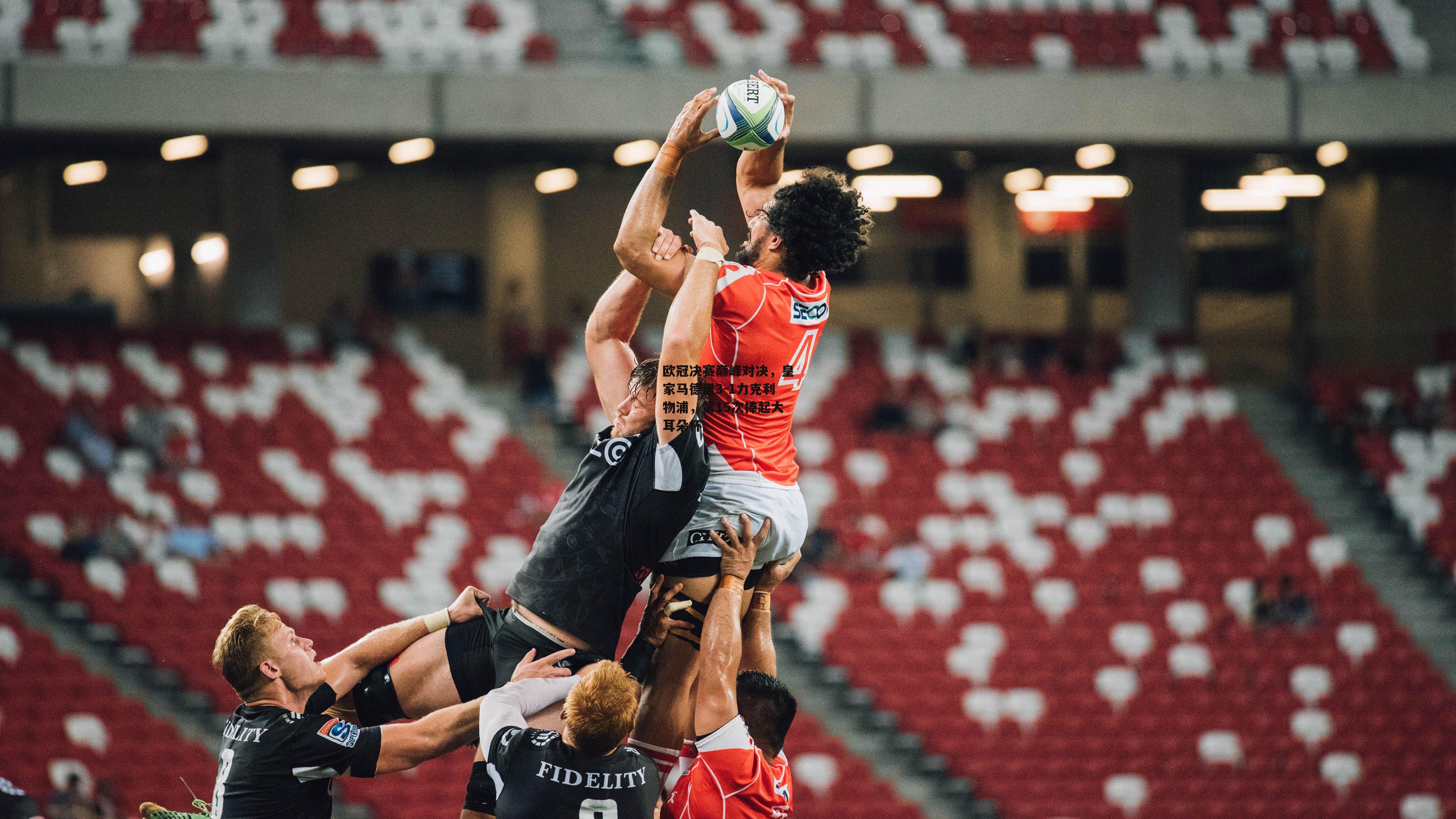 欧冠决赛巅峰对决，皇家马德里3-1力克利物浦，第15次捧起大耳朵杯