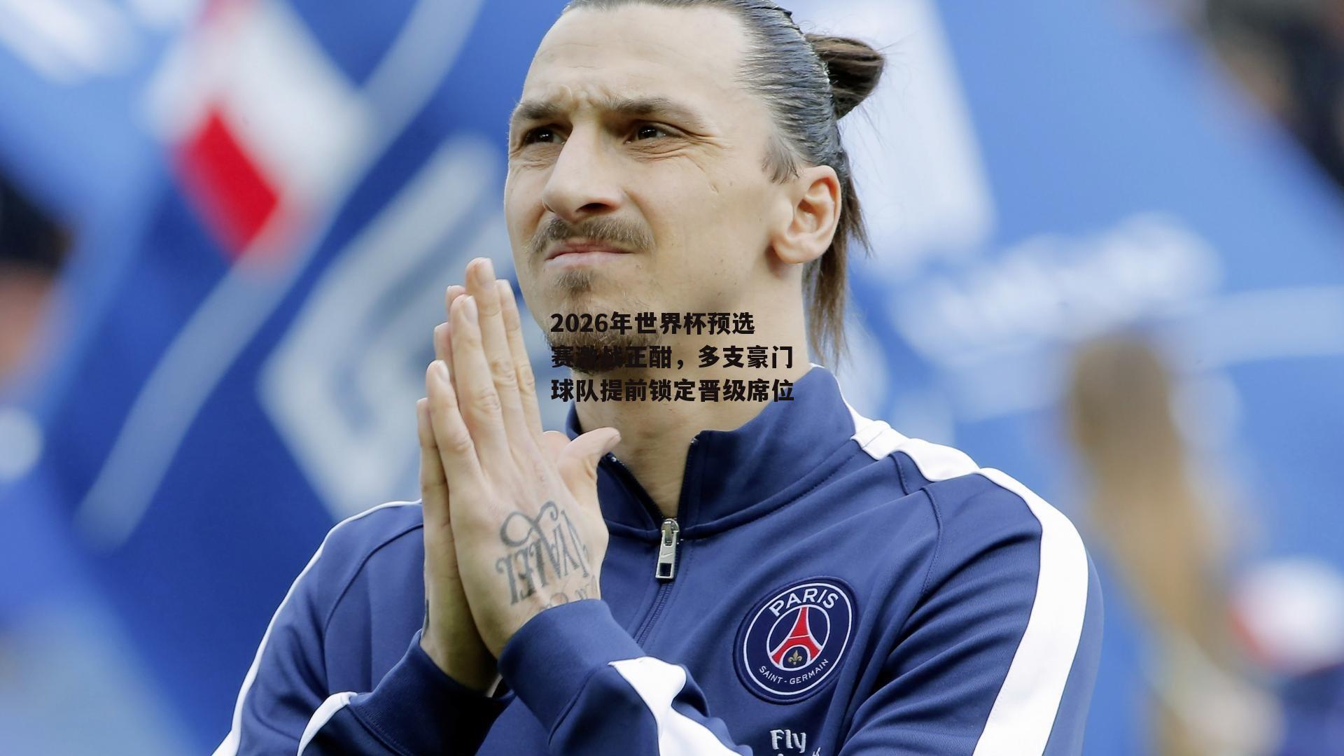 2026年世界杯预选赛激战正酣,多支豪门球队提前锁定晋级席位